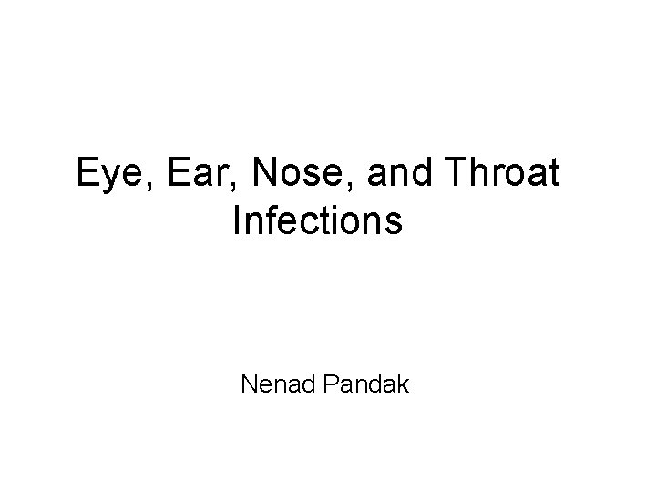 Eye, Ear, Nose, and Throat Infections Nenad Pandak Eye, Ear, Nose, and Throat Infections Nenad Pandak
