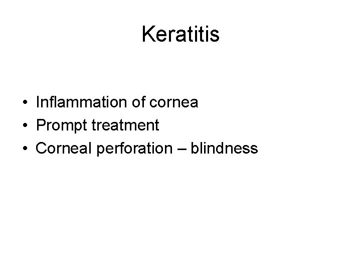 Keratitis • Inflammation of cornea • Prompt treatment • Corneal perforation – blindness Keratitis • Inflammation of cornea • Prompt treatment • Corneal perforation – blindness