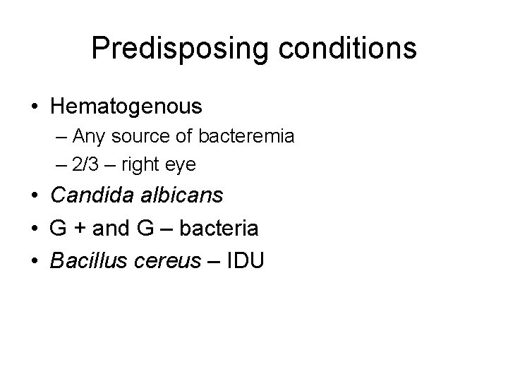 Predisposing conditions • Hematogenous – Any source of bacteremia – 2/3 – right eye Predisposing conditions • Hematogenous – Any source of bacteremia – 2/3 – right eye