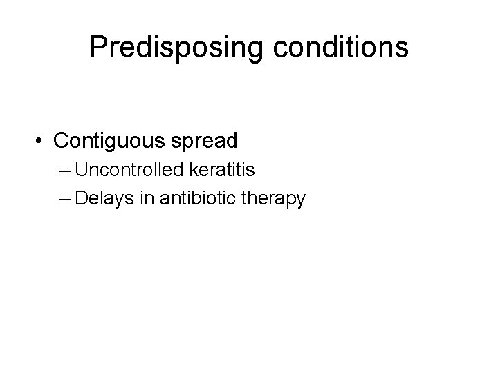 Predisposing conditions • Contiguous spread – Uncontrolled keratitis – Delays in antibiotic therapy Predisposing conditions • Contiguous spread – Uncontrolled keratitis – Delays in antibiotic therapy