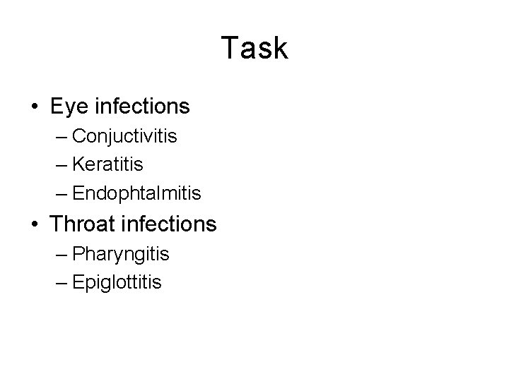 Task • Eye infections – Conjuctivitis – Keratitis – Endophtalmitis • Throat infections – Task • Eye infections – Conjuctivitis – Keratitis – Endophtalmitis • Throat infections –