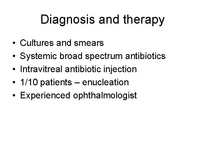Diagnosis and therapy • • • Cultures and smears Systemic broad spectrum antibiotics Intravitreal Diagnosis and therapy • • • Cultures and smears Systemic broad spectrum antibiotics Intravitreal