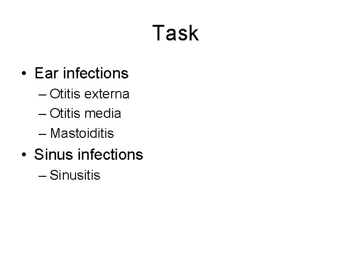 Task • Ear infections – Otitis externa – Otitis media – Mastoiditis • Sinus Task • Ear infections – Otitis externa – Otitis media – Mastoiditis • Sinus