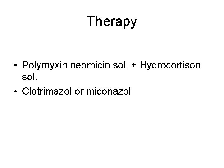 Therapy • Polymyxin neomicin sol. + Hydrocortison sol. • Clotrimazol or miconazol Therapy • Polymyxin neomicin sol. + Hydrocortison sol. • Clotrimazol or miconazol