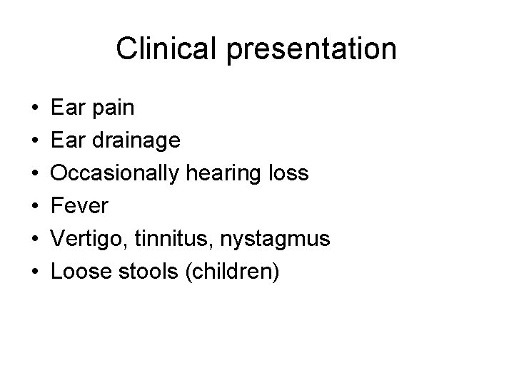 Clinical presentation • • • Ear pain Ear drainage Occasionally hearing loss Fever Vertigo, Clinical presentation • • • Ear pain Ear drainage Occasionally hearing loss Fever Vertigo,