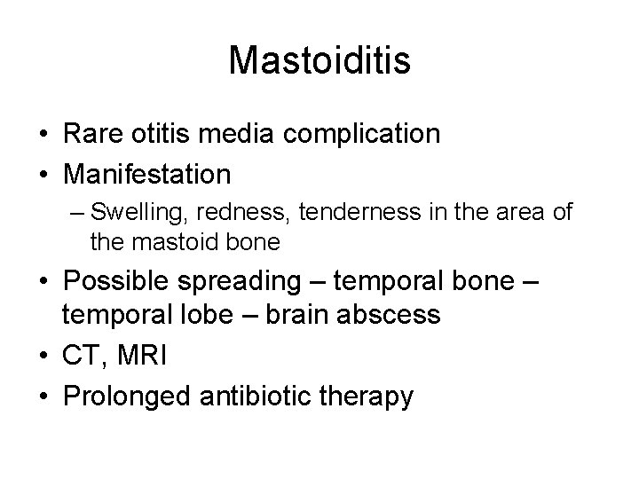 Mastoiditis • Rare otitis media complication • Manifestation – Swelling, redness, tenderness in the Mastoiditis • Rare otitis media complication • Manifestation – Swelling, redness, tenderness in the