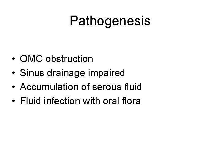 Pathogenesis • • OMC obstruction Sinus drainage impaired Accumulation of serous fluid Fluid infection Pathogenesis • • OMC obstruction Sinus drainage impaired Accumulation of serous fluid Fluid infection
