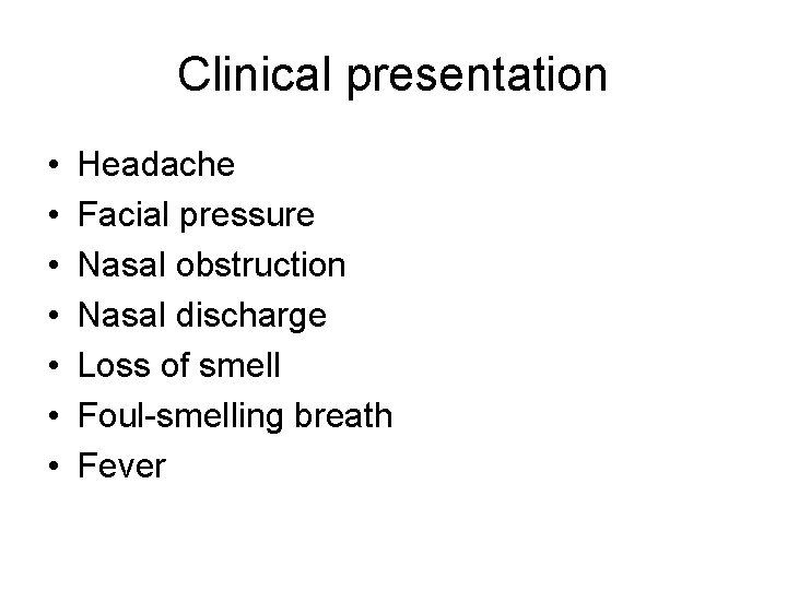 Clinical presentation • • Headache Facial pressure Nasal obstruction Nasal discharge Loss of smell Clinical presentation • • Headache Facial pressure Nasal obstruction Nasal discharge Loss of smell