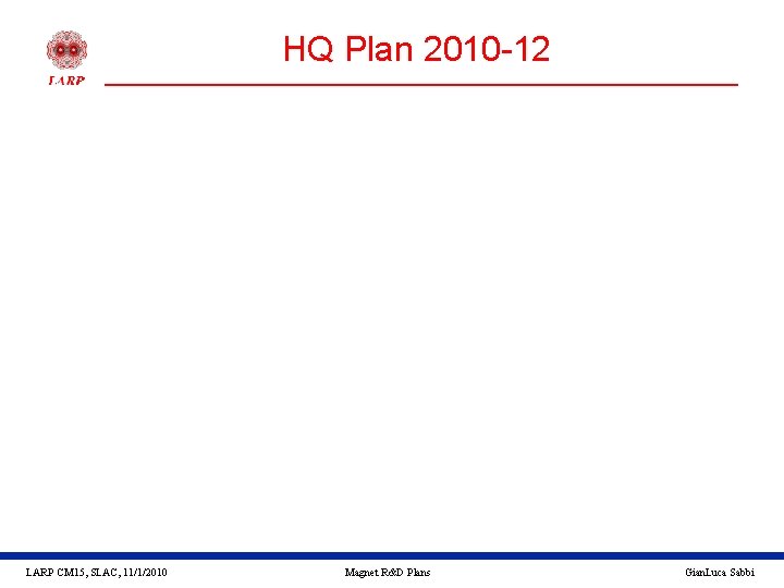 HQ Plan 2010 -12 LARP CM 15, SLAC, 11/1/2010 Magnet R&D Plans Gian. Luca