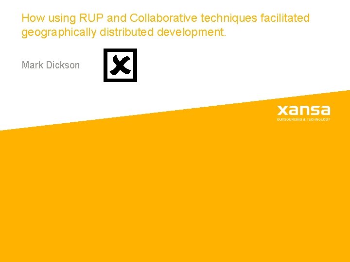 How using RUP and Collaborative techniques facilitated geographically distributed development. Mark Dickson How using RUP and Collaborative techniques facilitated geographically distributed development. Mark Dickson