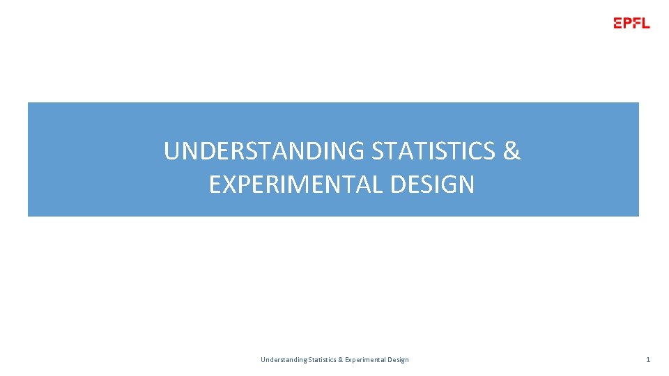 UNDERSTANDING STATISTICS & EXPERIMENTAL DESIGN Understanding Statistics & Experimental Design 1 