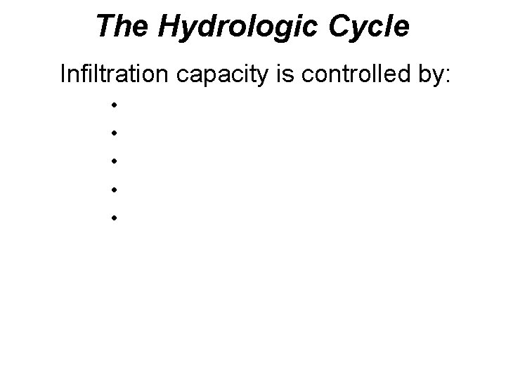 The Hydrologic Cycle Infiltration capacity is controlled by: • • • 