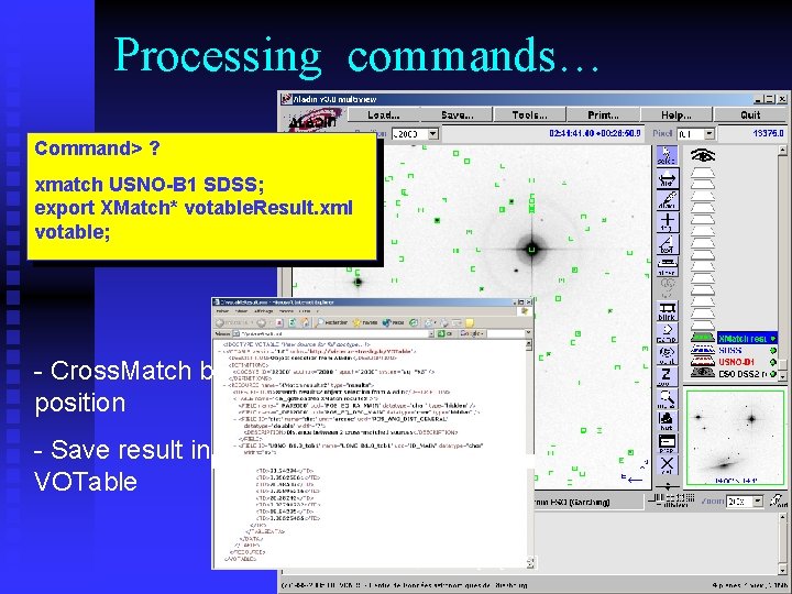 Processing commands… Command> ? xmatch USNO-B 1 SDSS; export XMatch* votable. Result. xml votable;