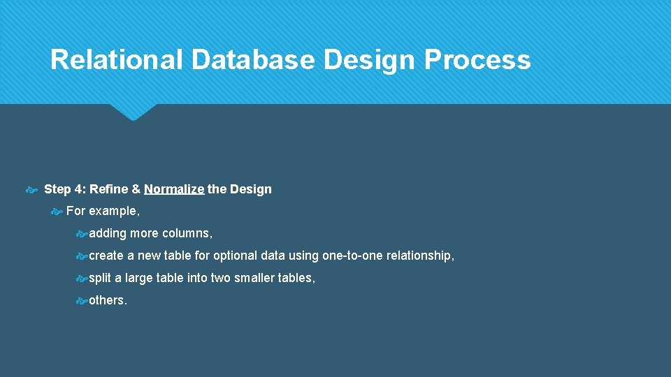 Relational Database Design Process Step 4: Refine & Normalize the Design For example, adding