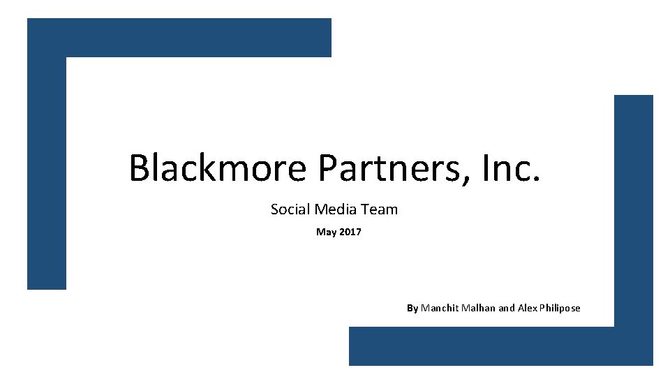 Blackmore Partners, Inc. Social Media Team May 2017 By Manchit Malhan and Alex Philipose