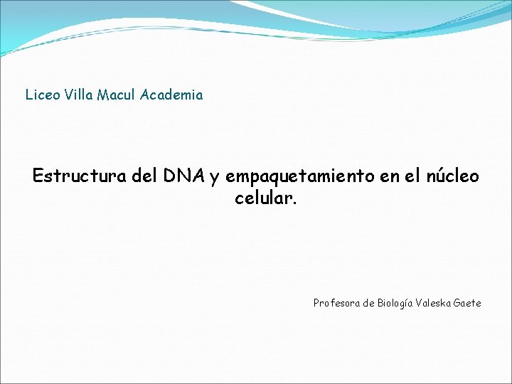Liceo Villa Macul Academia Estructura del DNA y empaquetamiento en el núcleo celular. Profesora
