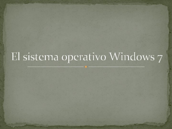 El sistema operativo Windows 7 El sistema operativo Windows 7