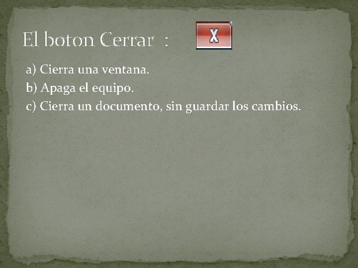 El boton Cerrar : a) Cierra una ventana. b) Apaga el equipo. c) Cierra El boton Cerrar : a) Cierra una ventana. b) Apaga el equipo. c) Cierra