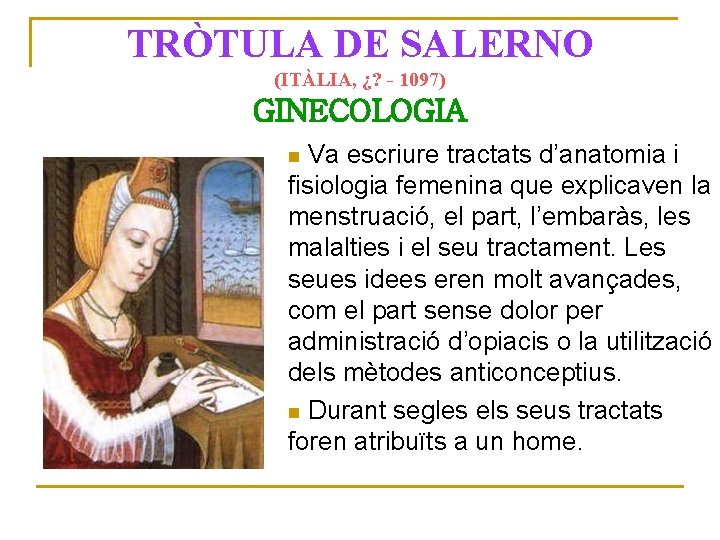 TRÒTULA DE SALERNO (ITÀLIA, ¿? - 1097) GINECOLOGIA Va escriure tractats d’anatomia i fisiologia