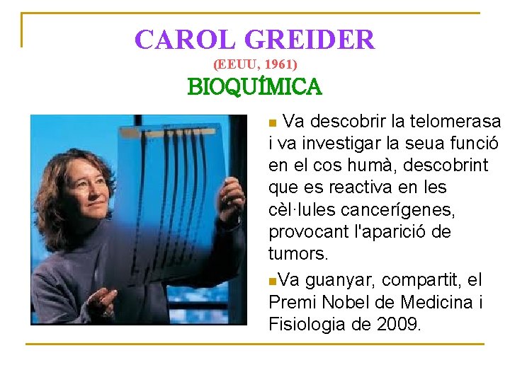 CAROL GREIDER (EEUU, 1961) BIOQUÍMICA Va descobrir la telomerasa i va investigar la seua