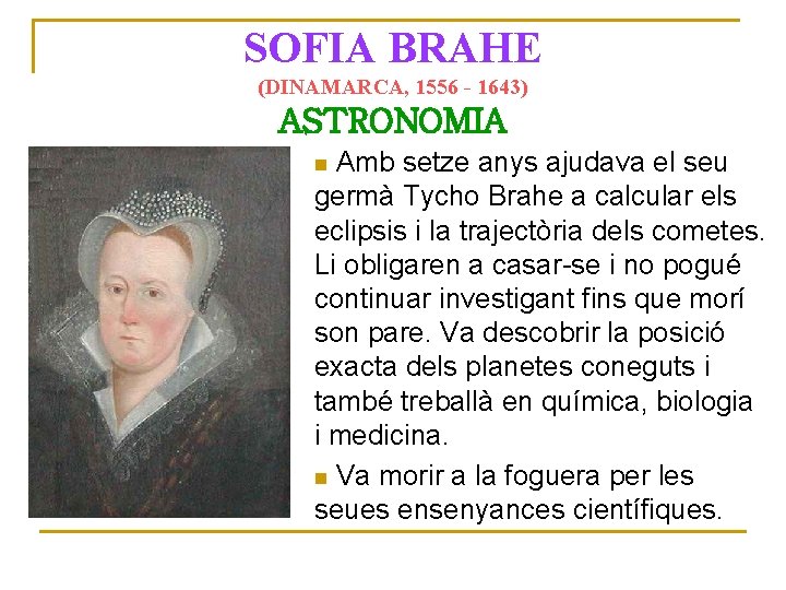 SOFIA BRAHE (DINAMARCA, 1556 - 1643) ASTRONOMIA Amb setze anys ajudava el seu germà