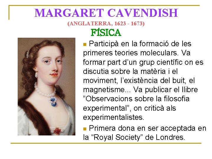 MARGARET CAVENDISH (ANGLATERRA, 1623 - 1673) FÍSICA Participà en la formació de les primeres