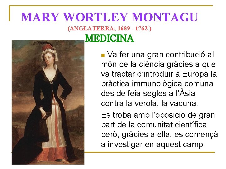 MARY WORTLEY MONTAGU (ANGLATERRA, 1689 - 1762 ) MEDICINA Va fer una gran contribució