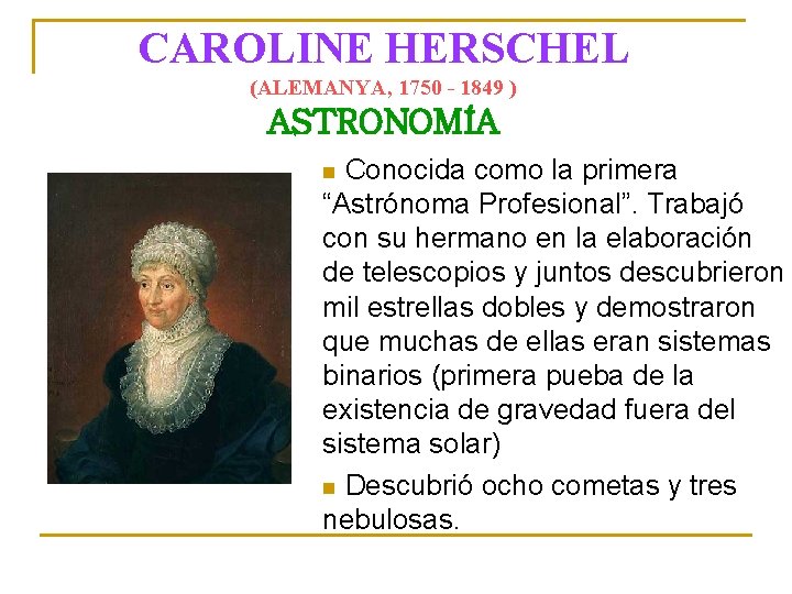 CAROLINE HERSCHEL (ALEMANYA, 1750 - 1849 ) ASTRONOMÍA Conocida como la primera “Astrónoma Profesional”.