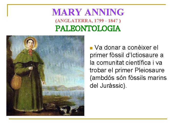 MARY ANNING (ANGLATERRA, 1799 - 1847 ) PALEONTOLOGIA Va donar a conèixer el primer
