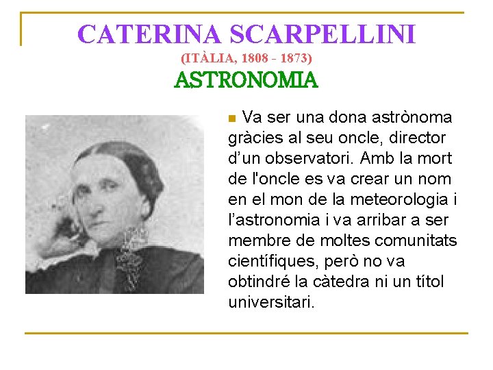 CATERINA SCARPELLINI (ITÀLIA, 1808 - 1873) ASTRONOMIA Va ser una dona astrònoma Posa una