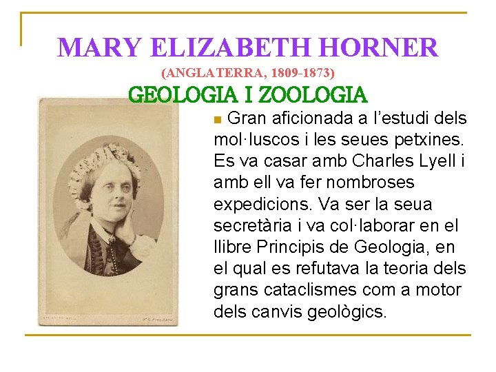 MARY ELIZABETH HORNER (ANGLATERRA, 1809 -1873) GEOLOGIA I ZOOLOGIA Gran aficionada a l’estudi dels