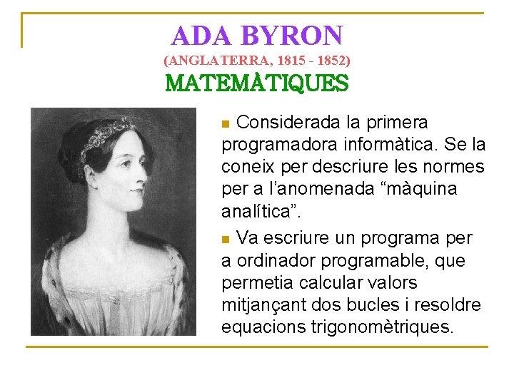 ADA BYRON (ANGLATERRA, 1815 - 1852) MATEMÀTIQUES Considerada la primera programadora informàtica. Se la