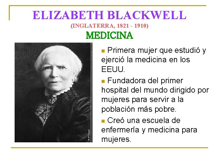 ELIZABETH BLACKWELL (INGLATERRA, 1821 - 1910) MEDICINA Primera mujer que estudió y ejerció la