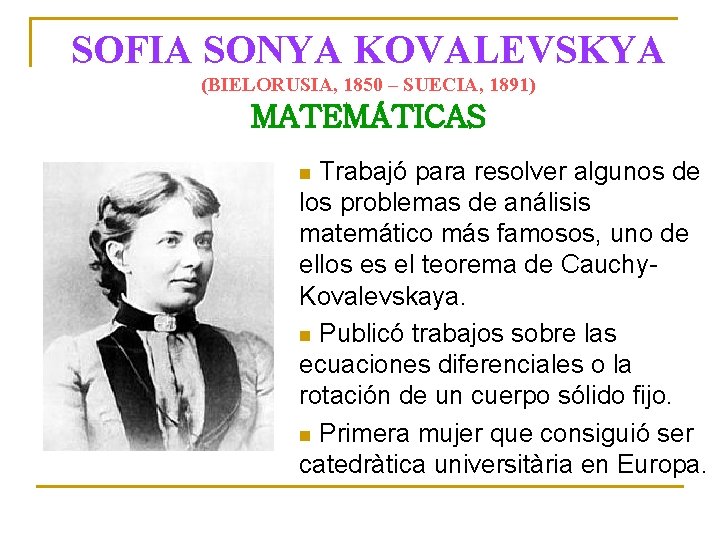 SOFIA SONYA KOVALEVSKYA (BIELORUSIA, 1850 – SUECIA, 1891) MATEMÁTICAS Trabajó para resolver algunos de