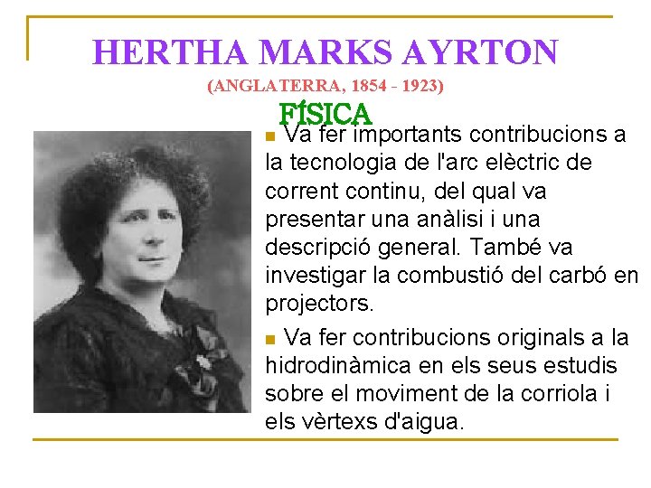 HERTHA MARKS AYRTON (ANGLATERRA, 1854 - 1923) FÍSICA Va fer importants contribucions a la