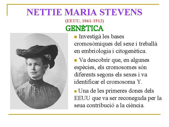 NETTIE MARIA STEVENS (EEUU, 1861 -1912) GENÈTICA Investigà les bases cromosòmiques del sexe i