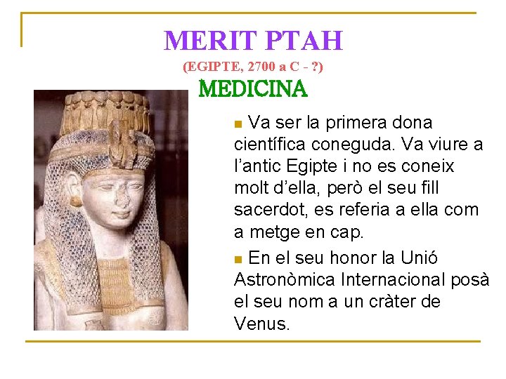 MERIT PTAH (EGIPTE, 2700 a C - ? ) MEDICINA Va ser la primera