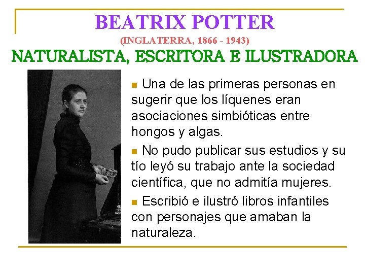 BEATRIX POTTER (INGLATERRA, 1866 - 1943) NATURALISTA, ESCRITORA E ILUSTRADORA Una de las primeras
