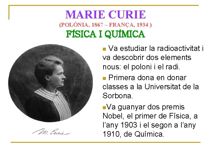 MARIE CURIE (POLÒNIA, 1867 – FRANÇA, 1934 ) FÍSICA I QUÍMICA Va estudiar la