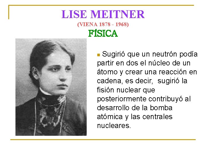 LISE MEITNER (VIENA 1878 - 1968) FÍSICA Sugirió que un neutrón podía partir en