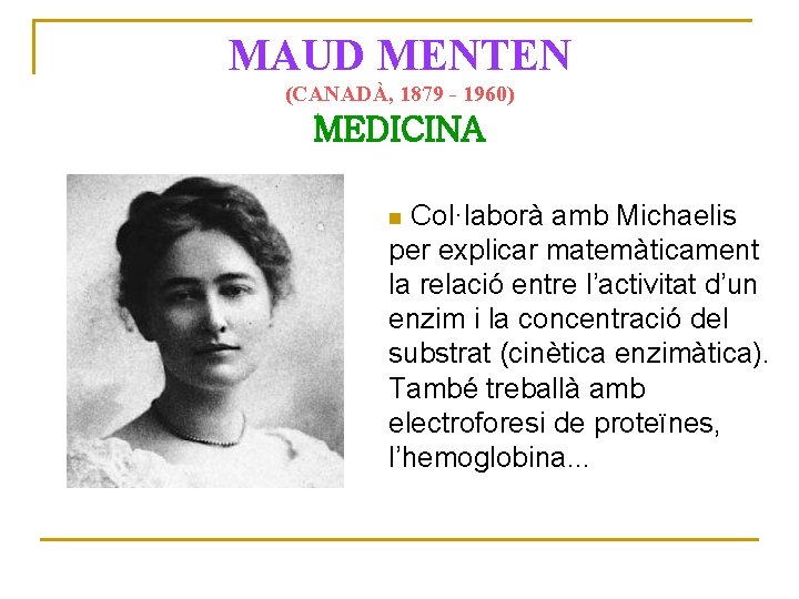 MAUD MENTEN (CANADÀ, 1879 - 1960) MEDICINA Col·laborà amb Michaelis per explicar matemàticament la