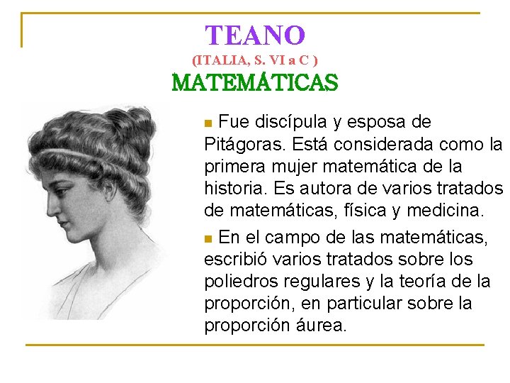 TEANO (ITALIA, S. VI a C ) MATEMÁTICAS Fue discípula y esposa de Pitágoras.
