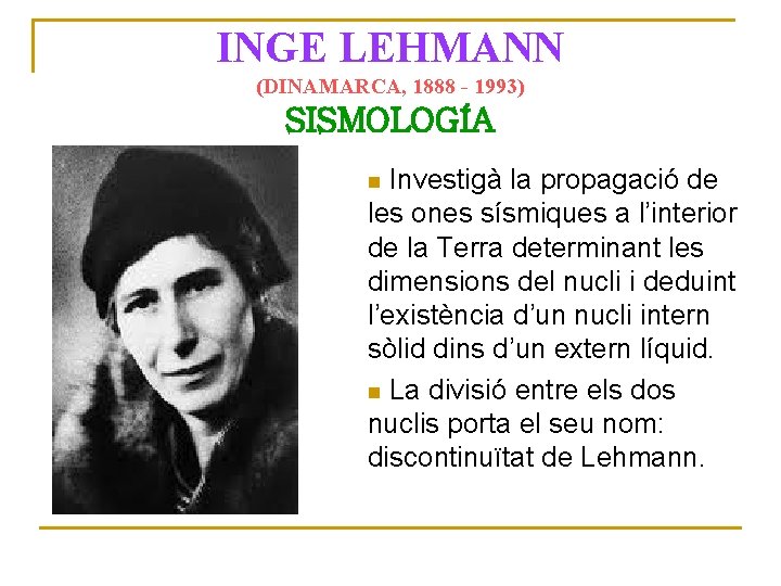 INGE LEHMANN (DINAMARCA, 1888 - 1993) SISMOLOGÍA Investigà la propagació de les ones sísmiques