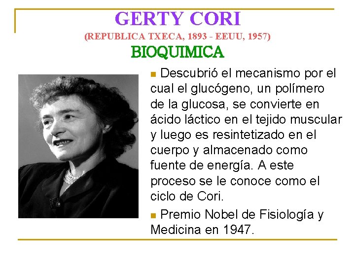 GERTY CORI (REPUBLICA TXECA, 1893 - EEUU, 1957) BIOQUIMICA Descubrió el mecanismo por el