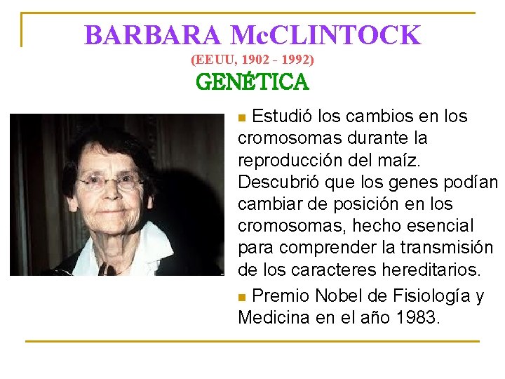 BARBARA Mc. CLINTOCK (EEUU, 1902 - 1992) GENÉTICA Estudió los cambios en los cromosomas