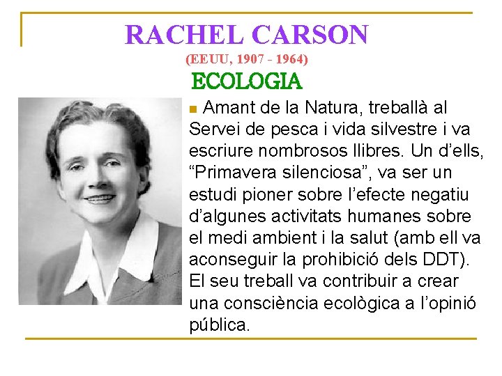 RACHEL CARSON (EEUU, 1907 - 1964) ECOLOGIA Amant de la Natura, treballà al Servei