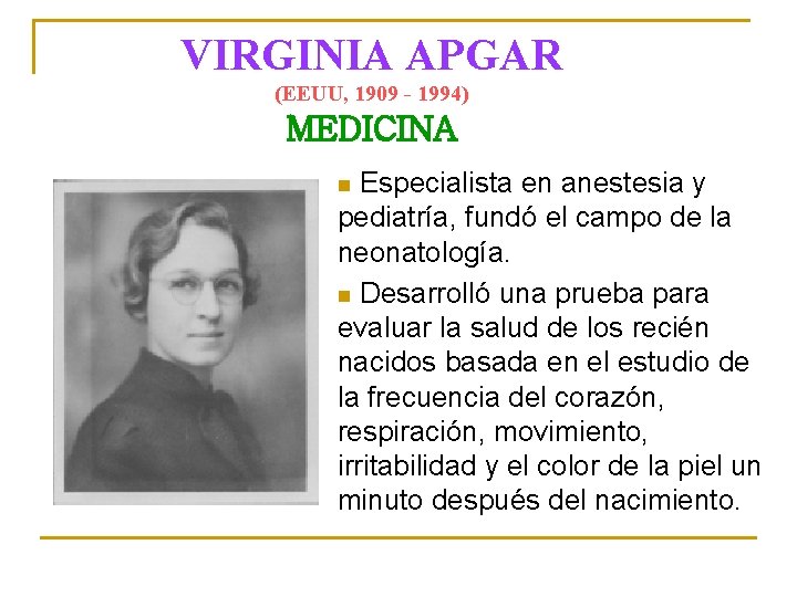 VIRGINIA APGAR (EEUU, 1909 - 1994) MEDICINA Especialista en anestesia y pediatría, fundó el