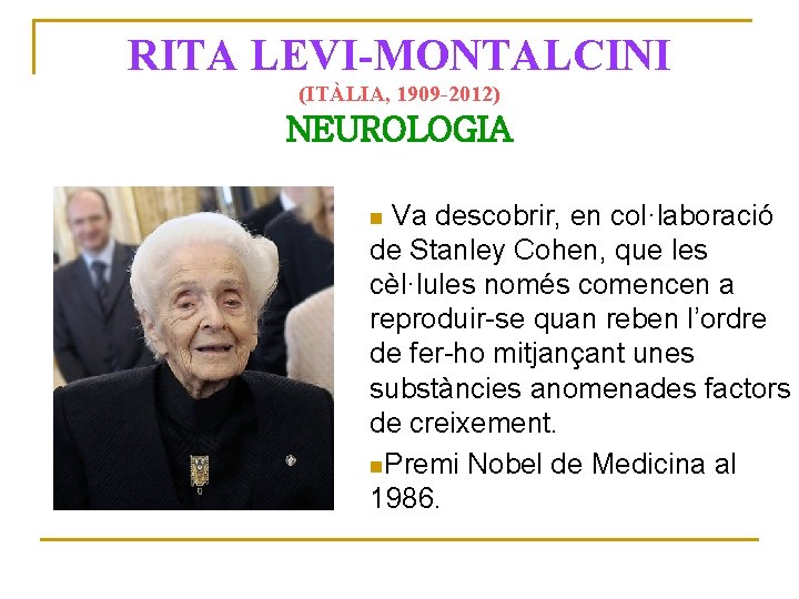 RITA LEVI-MONTALCINI (ITÀLIA, 1909 -2012) NEUROLOGIA Va descobrir, en col·laboració de Stanley Cohen, que