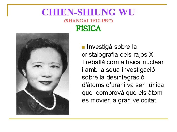 CHIEN-SHIUNG WU (SHANGAI 1912 -1997) FÍSICA Investigà sobre la cristalografia dels rajos X. Treballà