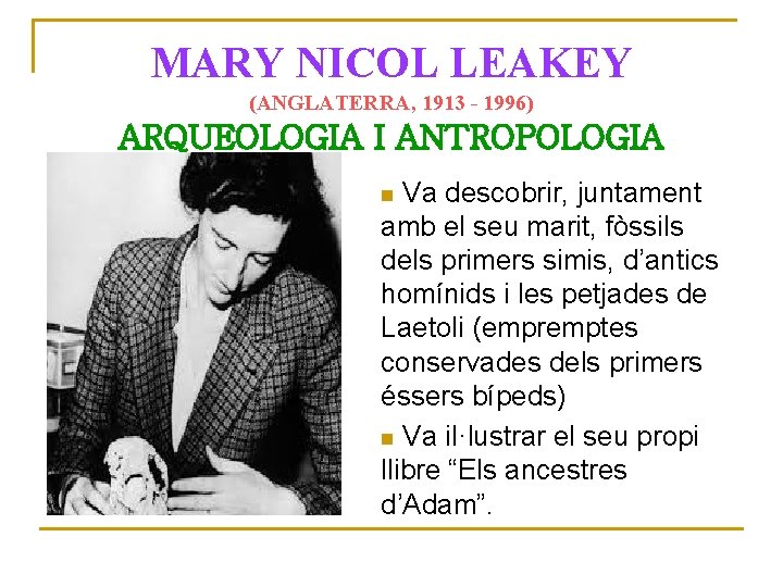 MARY NICOL LEAKEY (ANGLATERRA, 1913 - 1996) ARQUEOLOGIA I ANTROPOLOGIA Va descobrir, juntament amb